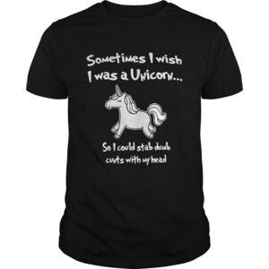 Sometimes I Wish I Was A Unicorn So I Could Stab Dumb Cunts With My Head Shirt